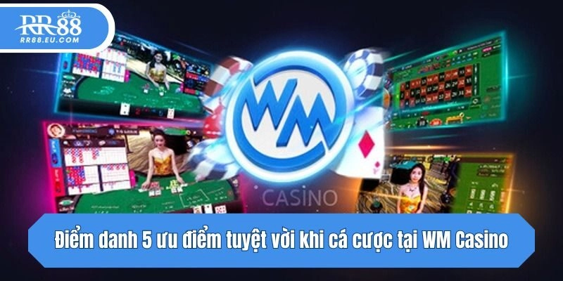 Điểm danh 5 ưu điểm tuyệt vời khi cá cược tại WM Casino