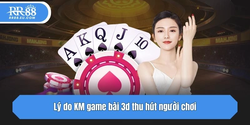 Lý do KM game bài 3d thu hút người chơi