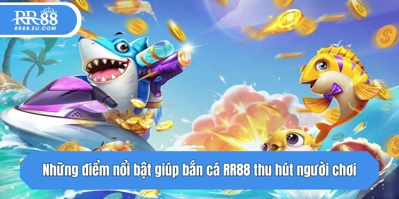 Những điểm nổi bật giúp bắn cá RR88 thu hút người chơi