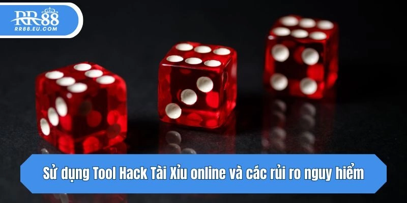 Sử dụng Tool Hack Tài Xỉu và các rủi ro nguy hiểm